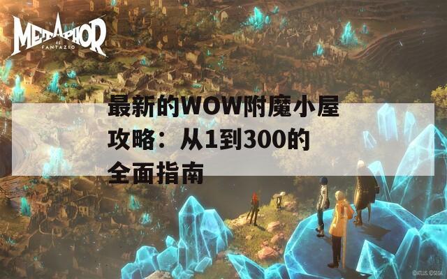 最新的WOW附魔小屋攻略：从1到300的全面指南