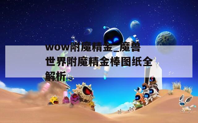wow附魔精金_魔兽世界附魔精金棒图纸全解析