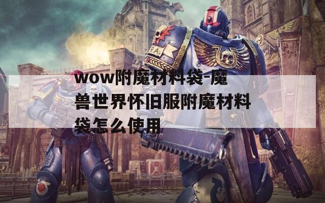 wow附魔材料袋-魔兽世界怀旧服附魔材料袋怎么使用