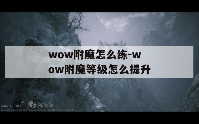wow附魔怎么练-wow附魔等级怎么提升