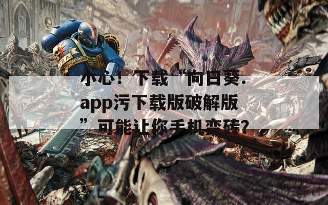 小心！下载“向日葵.app污下载版破解版”可能让你手机变砖？