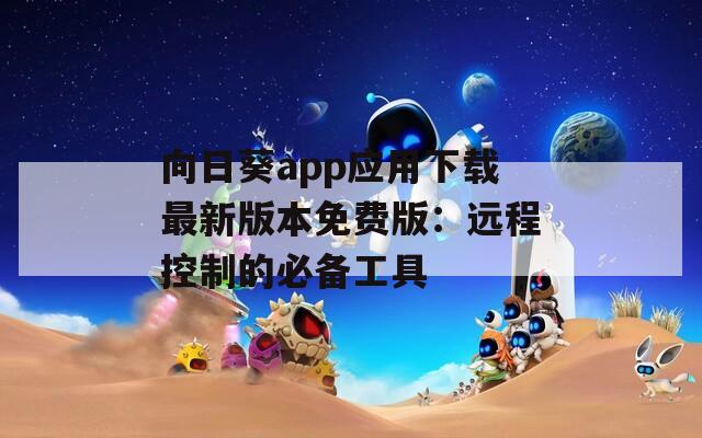 向日葵app应用下载最新版本免费版：远程控制的必备工具