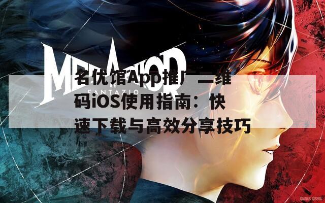 名优馆App推广二维码iOS使用指南：快速下载与高效分享技巧