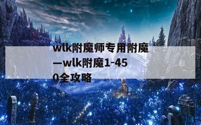 wlk附魔师专用附魔—wlk附魔1-450全攻略