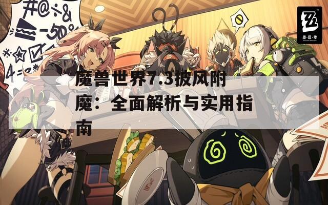 魔兽世界7.3披风附魔：全面解析与实用指南