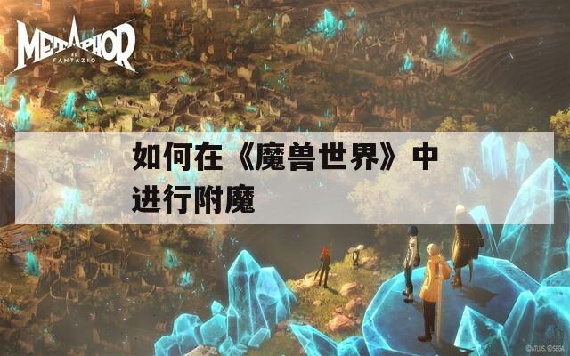 如何在《魔兽世界》中进行附魔