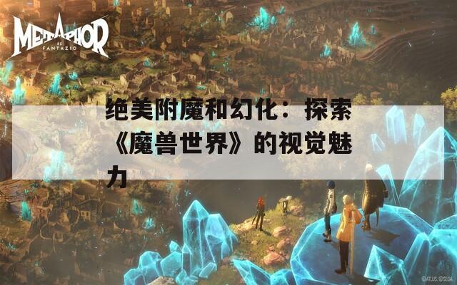 绝美附魔和幻化：探索《魔兽世界》的视觉魅力