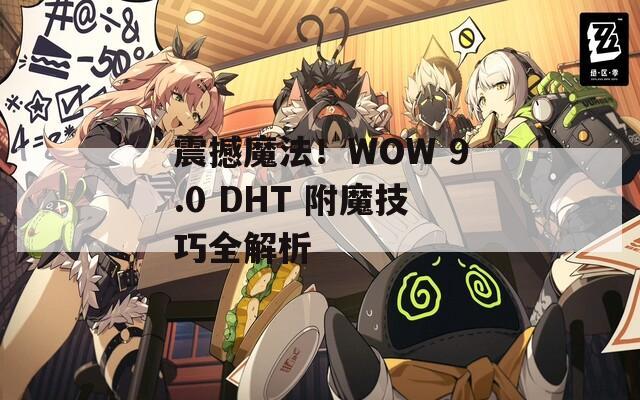 震撼魔法！WOW 9.0 DHT 附魔技巧全解析
