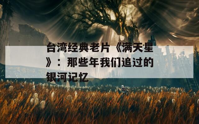 台湾经典老片《满天星》：那些年我们追过的银河记忆