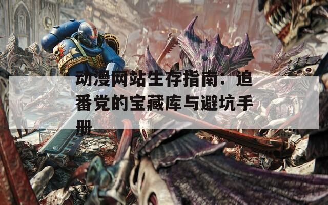 动漫网站生存指南：追番党的宝藏库与避坑手册
