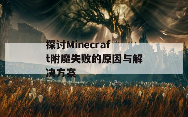 探讨Minecraft附魔失败的原因与解决方案