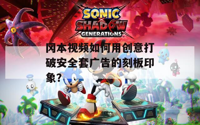 冈本视频如何用创意打破安全套广告的刻板印象？