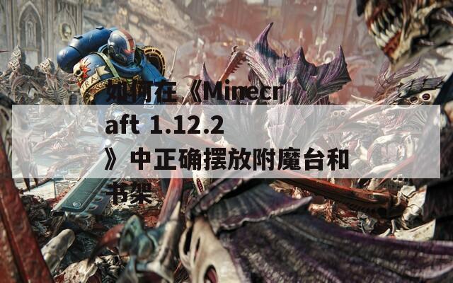 如何在《Minecraft 1.12.2》中正确摆放附魔台和书架