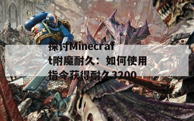 探讨Minecraft附魔耐久：如何使用指令获得耐久3200