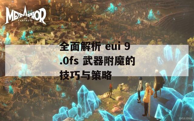 全面解析 eui 9.0fs 武器附魔的技巧与策略