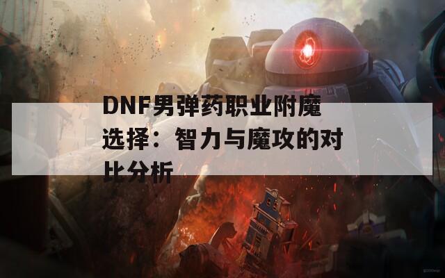 DNF男弹药职业附魔选择：智力与魔攻的对比分析