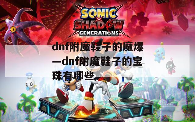 dnf附魔鞋子的魔爆—dnf附魔鞋子的宝珠有哪些