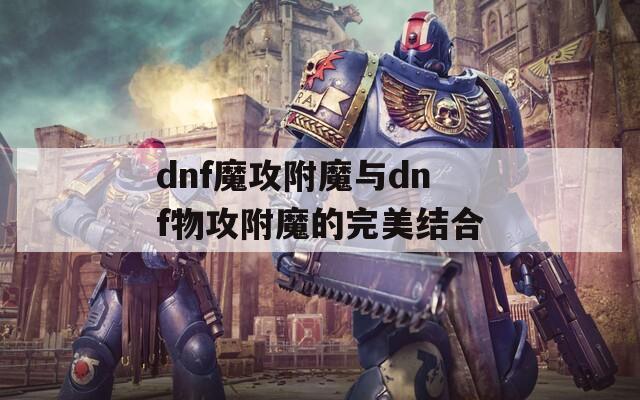 dnf魔攻附魔与dnf物攻附魔的完美结合