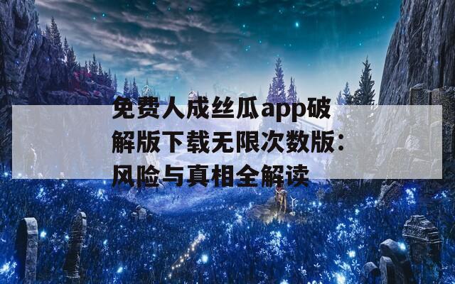 免费人成丝瓜app破解版下载无限次数版：风险与真相全解读