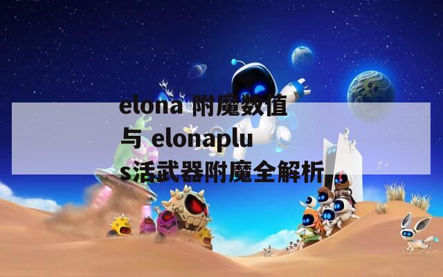 elona 附魔数值与 elonaplus活武器附魔全解析