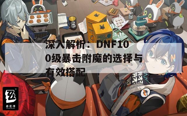 深入解析：DNF100级暴击附魔的选择与有效搭配