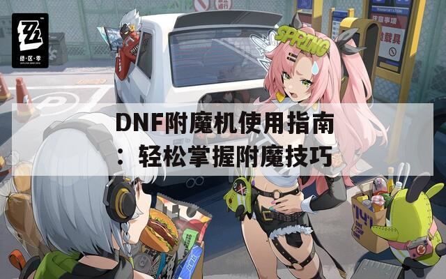 DNF附魔机使用指南：轻松掌握附魔技巧
