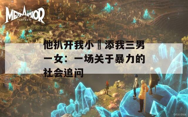 他扒开我小泬添我三男一女：一场关于暴力的社会追问