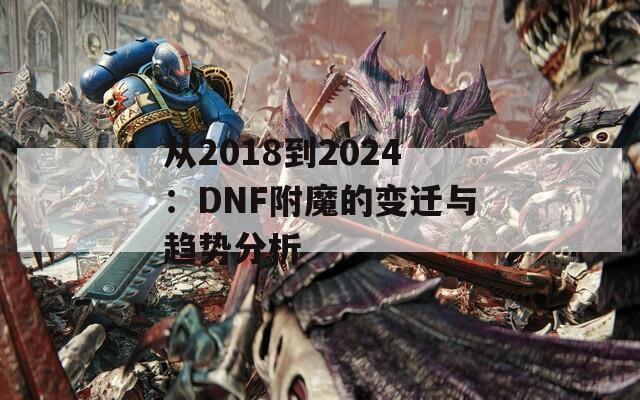 从2018到2024：DNF附魔的变迁与趋势分析