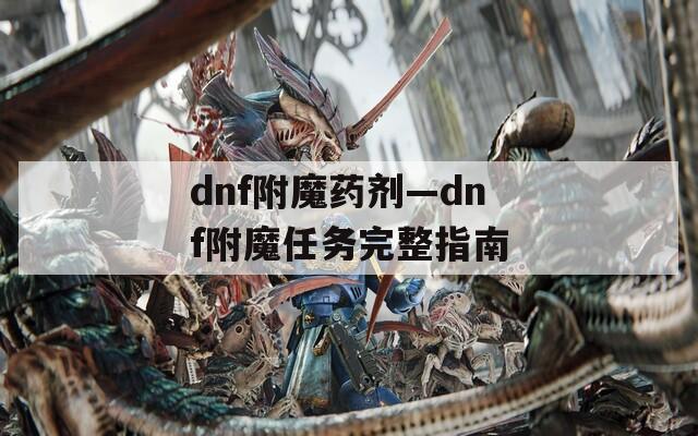dnf附魔药剂—dnf附魔任务完整指南