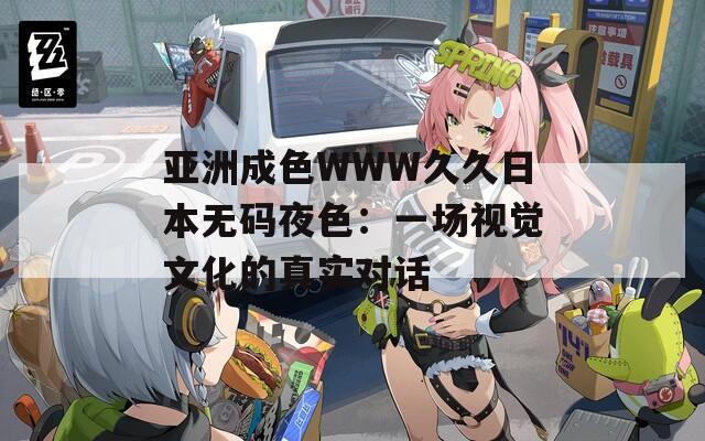 亚洲成色WWW久久日本无码夜色：一场视觉文化的真实对话