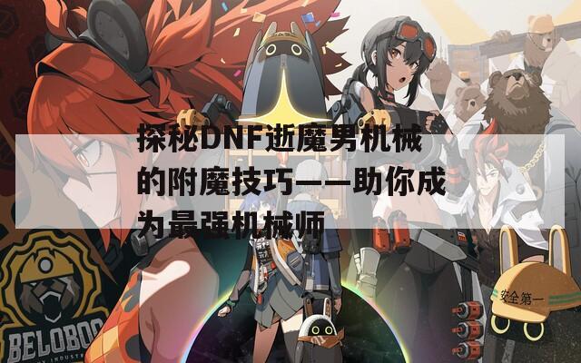 探秘DNF逝魔男机械的附魔技巧——助你成为最强机械师