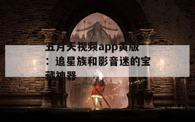 五月天视频app黄版：追星族和影音迷的宝藏神器
