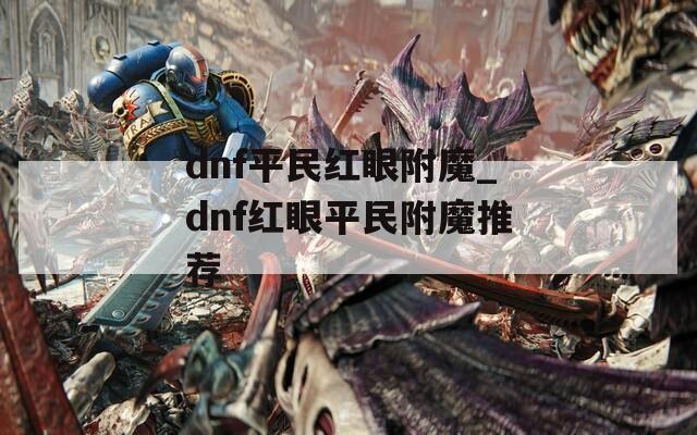 dnf平民红眼附魔_dnf红眼平民附魔推荐
