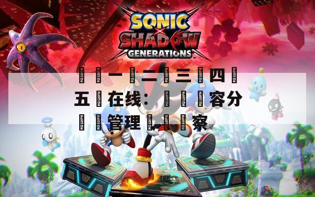 亂倫一區二區三區四區五區在线：網絡內容分級與管理現狀觀察