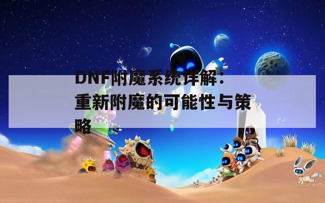 DNF附魔系统详解：重新附魔的可能性与策略