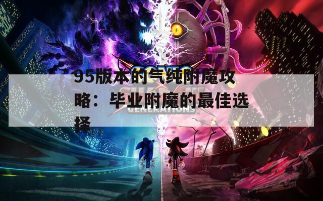95版本的气纯附魔攻略：毕业附魔的最佳选择