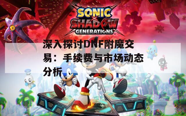 深入探讨DNF附魔交易：手续费与市场动态分析