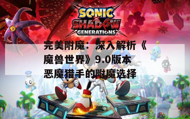 完美附魔：深入解析《魔兽世界》9.0版本恶魔猎手的附魔选择