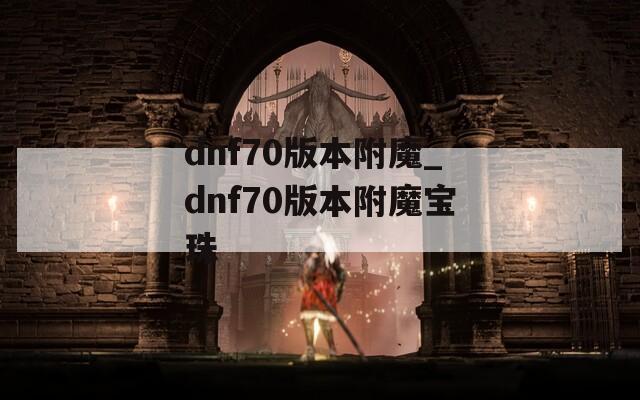 dnf70版本附魔_dnf70版本附魔宝珠