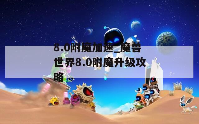 8.0附魔加速_魔兽世界8.0附魔升级攻略