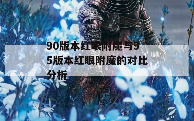 90版本红眼附魔与95版本红眼附魔的对比分析
