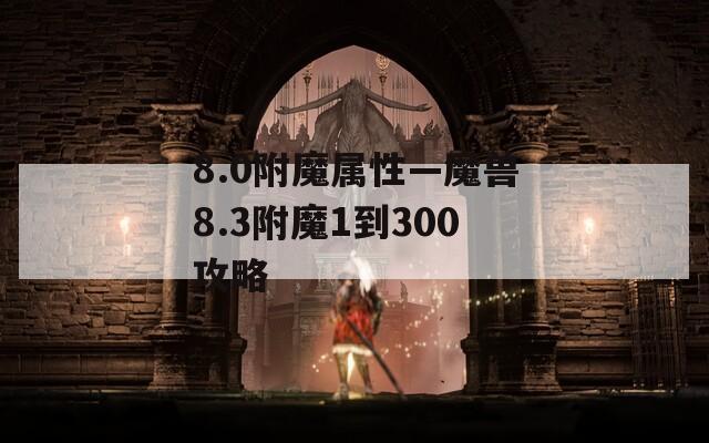 8.0附魔属性—魔兽8.3附魔1到300攻略
