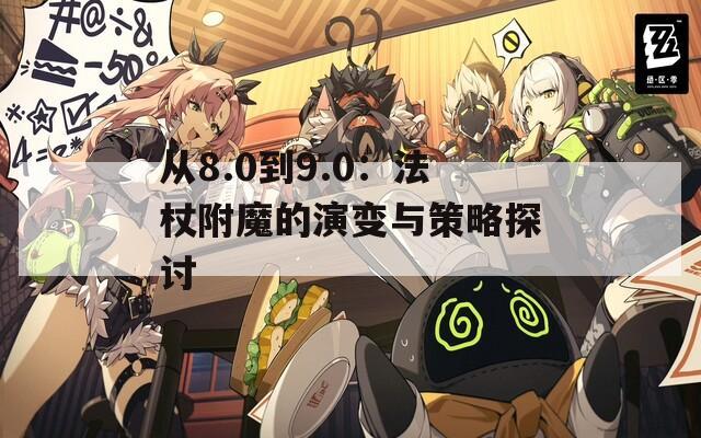从8.0到9.0：法杖附魔的演变与策略探讨