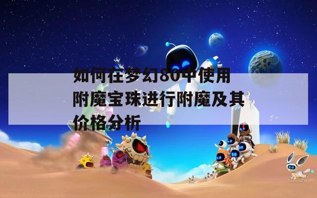 如何在梦幻80中使用附魔宝珠进行附魔及其价格分析