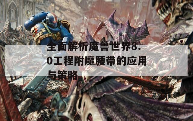 全面解析魔兽世界8.0工程附魔腰带的应用与策略