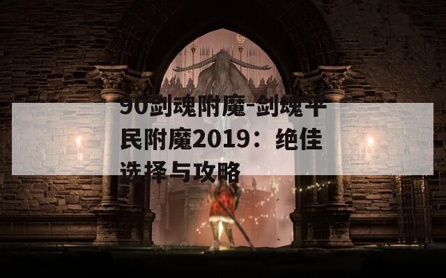 90剑魂附魔-剑魂平民附魔2019：绝佳选择与攻略