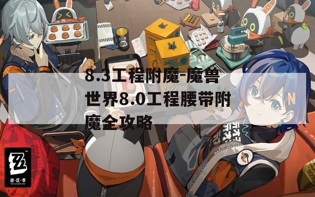 8.3工程附魔-魔兽世界8.0工程腰带附魔全攻略