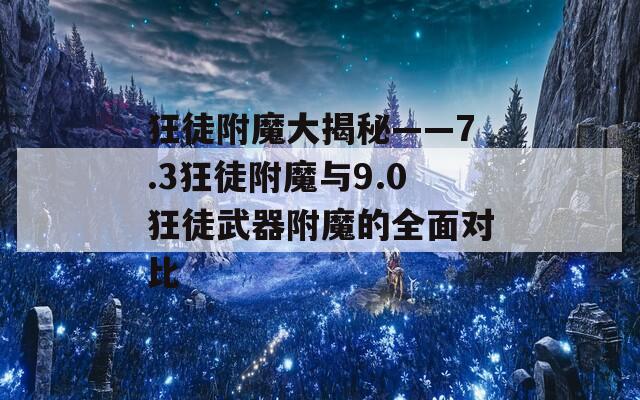 狂徒附魔大揭秘——7.3狂徒附魔与9.0狂徒武器附魔的全面对比