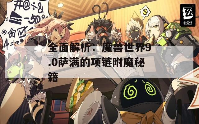全面解析：魔兽世界9.0萨满的项链附魔秘籍