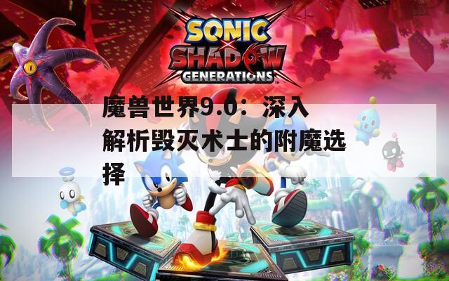 魔兽世界9.0：深入解析毁灭术士的附魔选择